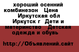 хороший осенний комбинезон › Цена ­ 1 000 - Иркутская обл., Иркутск г. Дети и материнство » Детская одежда и обувь   